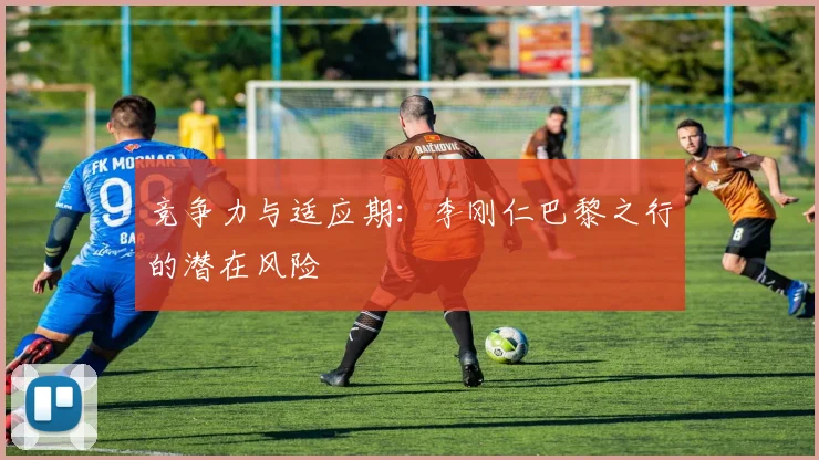 竞争力与适应期：李刚仁巴黎之行的潜在风险