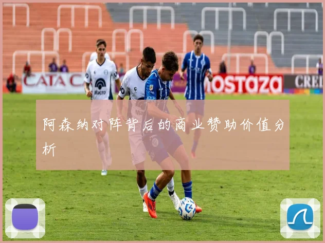 阿森纳对阵背后的商业赞助价值分析