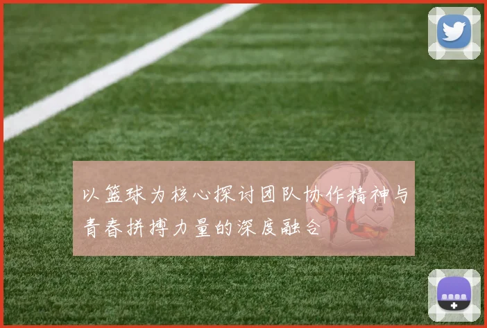 以篮球为核心探讨团队协作精神与青春拼搏力量的深度融合