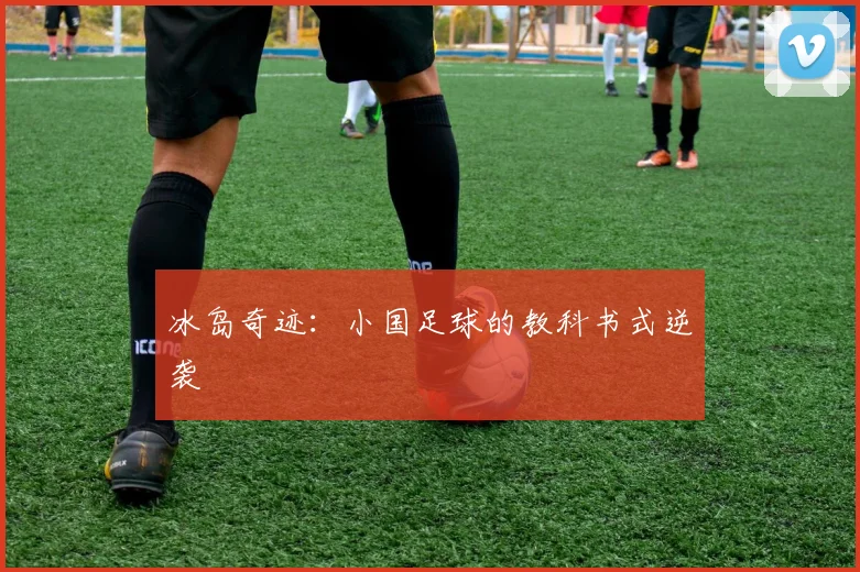 冰岛奇迹：小国足球的教科书式逆袭