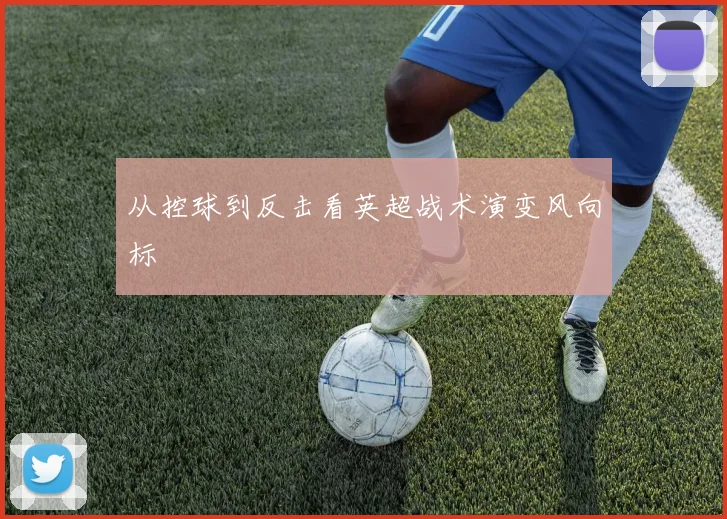 从控球到反击看英超战术演变风向标