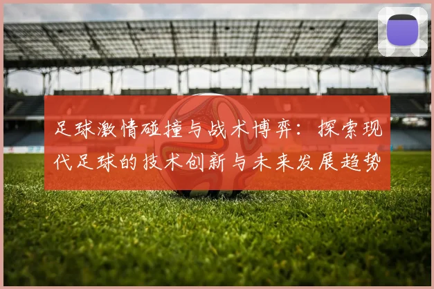 足球激情碰撞与战术博弈：探索现代足球的技术创新与未来发展趋势