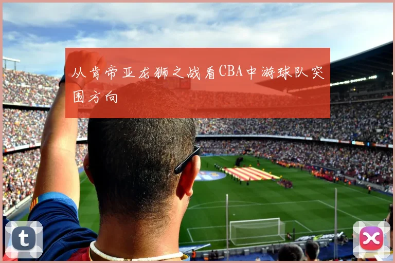 从肯帝亚龙狮之战看CBA中游球队突围方向