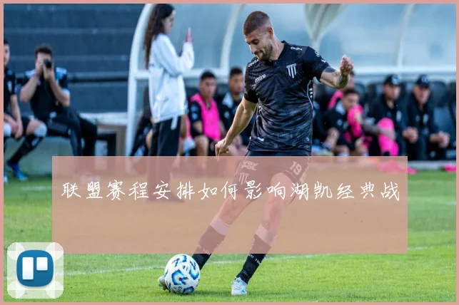联盟赛程安排如何影响湖凯经典战
