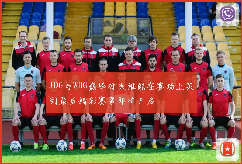 JDG与WBG巅峰对决谁能在赛场上笑到最后精彩赛事即将开启