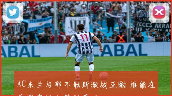 AC米兰与那不勒斯激战正酣 谁能在意甲赛场上笑到最后
