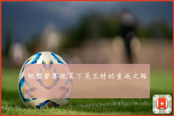 联盟禁赛政策下莫兰特的重返之路