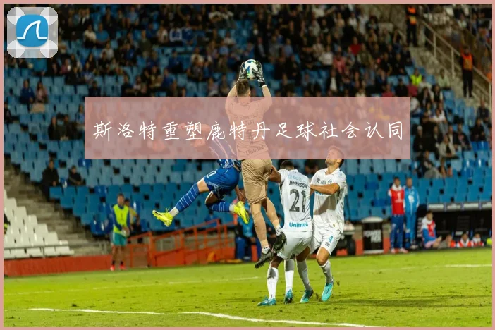 斯洛特重塑鹿特丹足球社会认同