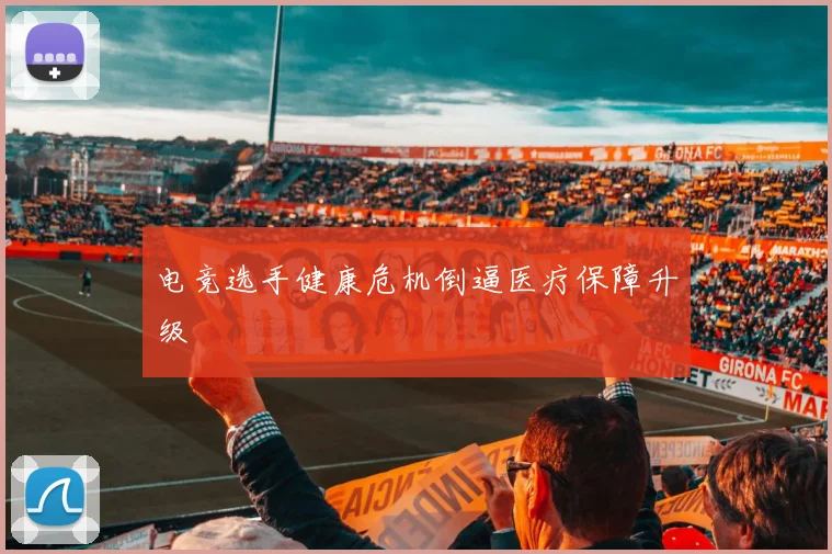 电竞选手健康危机倒逼医疗保障升级
